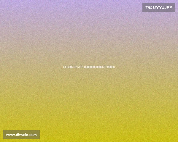 BLG斩获2025LPL夏季总冠军,一号种子剑指S15全球总决赛 BLG斩获2025LPL夏季总冠军,一号种子剑指S15全球总决赛